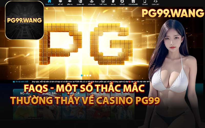 FAQs - Một Số Thắc Mắc Thường Thấy Về Casino PG99