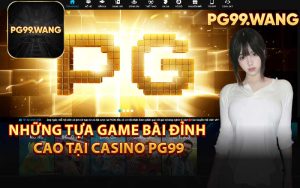 Những Tựa Game Bài Đỉnh Cao Tại Casino PG99